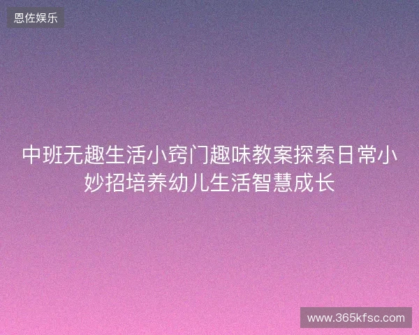 中班无趣生活小窍门趣味教案探索日常小妙招培养幼儿生活智慧成长