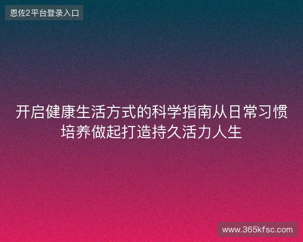 开启健康生活方式的科学指南从日常习惯培养做起打造持久活力人生