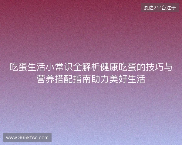 吃蛋生活小常识全解析健康吃蛋的技巧与营养搭配指南助力美好生活 吃蛋生活小常识全解析健康吃蛋的技巧与营养搭配指南助力美好生活